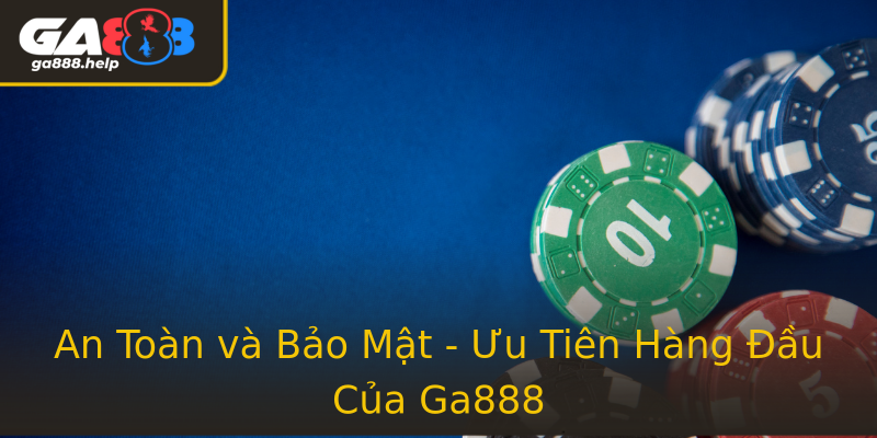 An Toàn và Bảo Mật - Ưu Tiên Hàng Đầu Của Ga888
