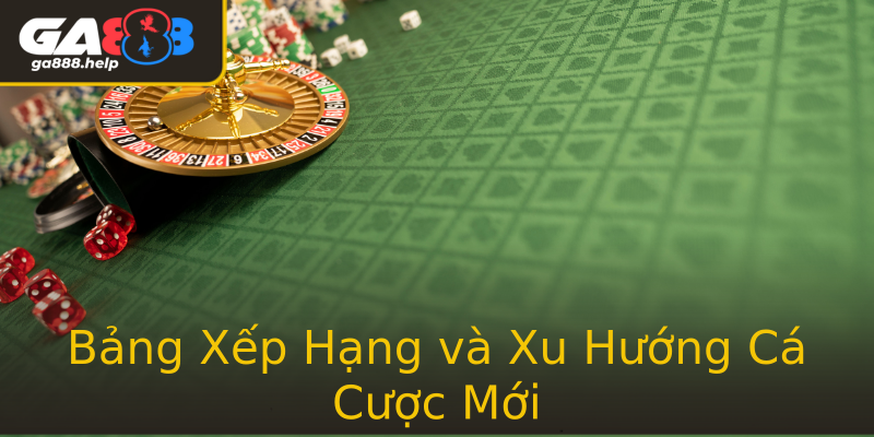 Bảng Xếp Hạng và Xu Hướng Cá Cược Mới