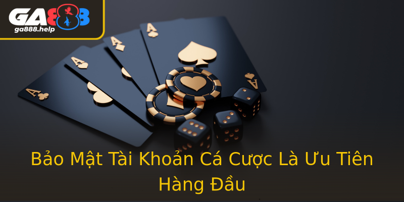 Bảo Mật Tài Khoản Cá Cược Là Ưu Tiên Hàng Đầu