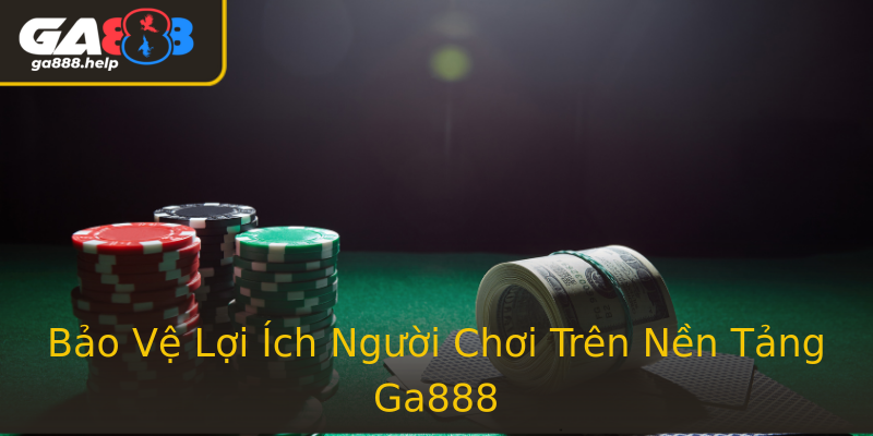 Bảo Vệ Lợi Ích Người Chơi Trên Nền Tảng Ga888 Bảo Vệ Lợi Ích Người Chơi Trên Nền Tảng Ga888
