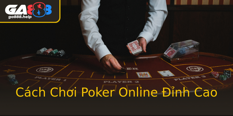 Cách Chơi Poker Online Đỉnh Cao Cách Chơi Poker Online Đỉnh Cao