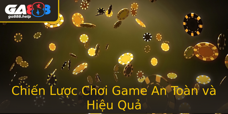Chiến Lược Chơi Game An Toàn và Hiệu Quả Chiến Lược Chơi Game An Toàn và Hiệu Quả