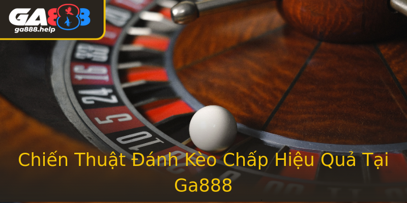 Chiến Thuật Đánh Kèo Chấp Hiệu Quả Tại Ga888 Chiến Thuật Đánh Kèo Chấp Hiệu Quả Tại Ga888