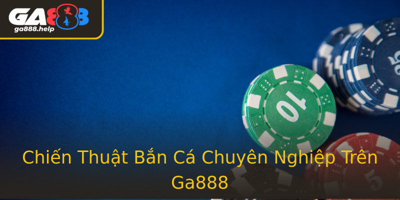 Chiến Thuật Bắn Cá Chuyên Nghiệp Trên Ga888