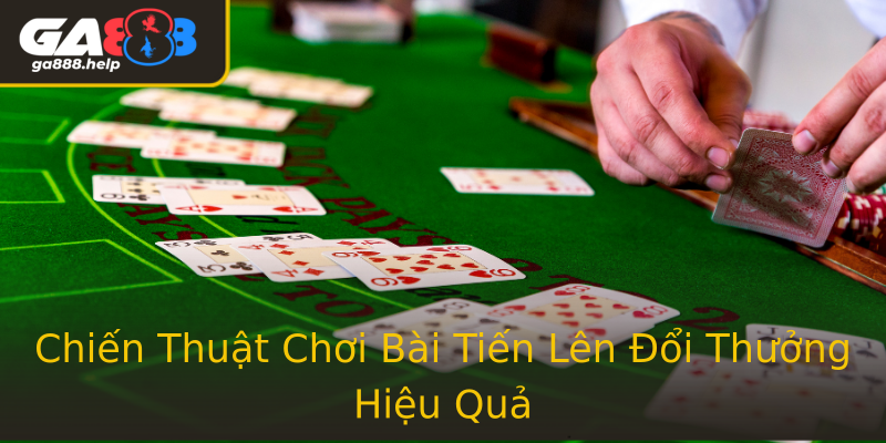 Chiến Thuật Chơi Bài Tiến Lên Đổi Thưởng Hiệu Quả Chiến Thuật Chơi Bài Tiến Lên Đổi Thưởng Hiệu Quả