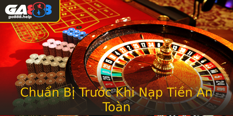 Chuẩn Bị Trước Khi Nạp Tiền An Toàn Chuẩn Bị Trước Khi Nạp Tiền An Toàn