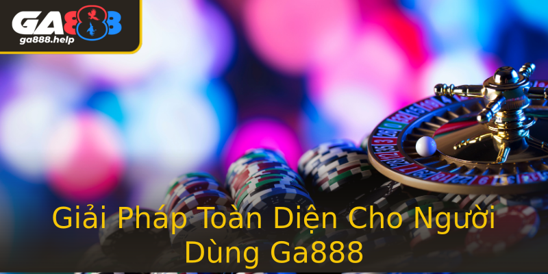 Giải Pháp Toàn Diện Cho Người Dùng Ga888 Giải Pháp Toàn Diện Cho Người Dùng Ga888