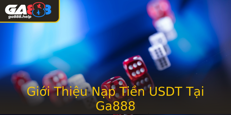 Giới Thiệu Nạp Tiền USDT Tại Ga888 Giới Thiệu Nạp Tiền USDT Tại Ga888