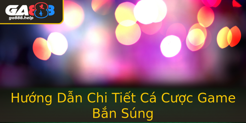 Hướng Dẫn Chi Tiết Cá Cược Game Bắn Súng Hướng Dẫn Chi Tiết Cá Cược Game Bắn Súng