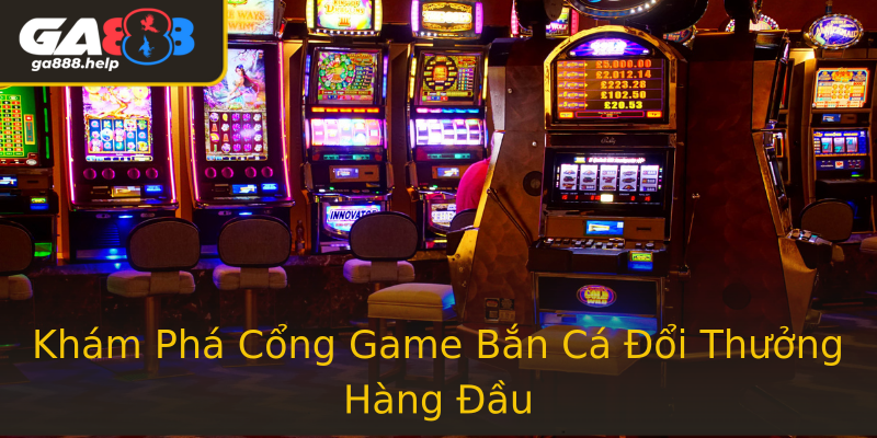 Khám Phá Cổng Game Bắn Cá Đổi Thưởng Hàng Đầu