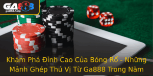 Kham Pha Inh Cao Cua Bong Ro Nhung Manh Ghep Thu Vi Tu Ga888 Trong Nam 2025