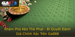 Kham Pha Keo The Phat Bi Quyet Anh Gia Chinh Xac Tren Ga888