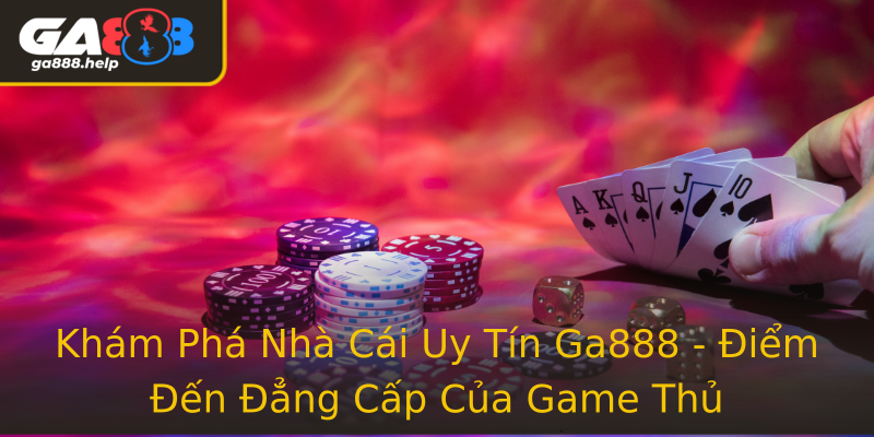 Khám Phá Nhà Cái Uy Tín Ga888 - Điểm Đến Đẳng Cấp Của Game Thủ