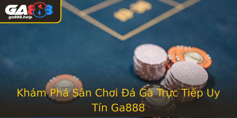 Khám Phá Sân Chơi Đá Gà Trực Tiếp Uy Tín Ga888