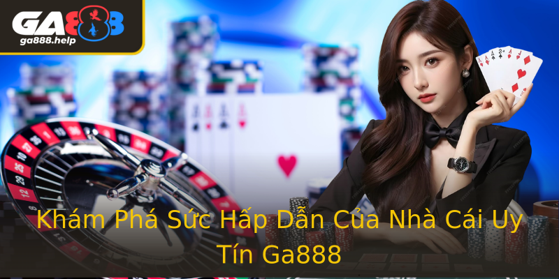 Khám Phá Sức Hấp Dẫn Của Nhà Cái Uy Tín Ga888 Khám Phá Sức Hấp Dẫn Của Nhà Cái Uy Tín Ga888