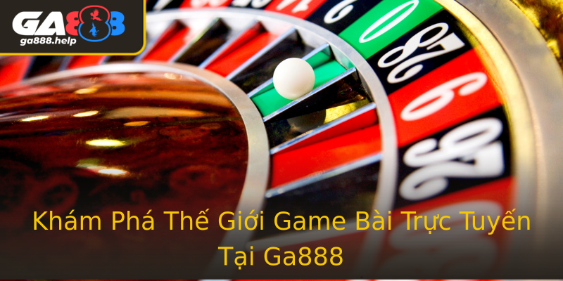Khám Phá Thế Giới Game Bài Trực Tuyến Tại Ga888 Khám Phá Thế Giới Game Bài Trực Tuyến Tại Ga888