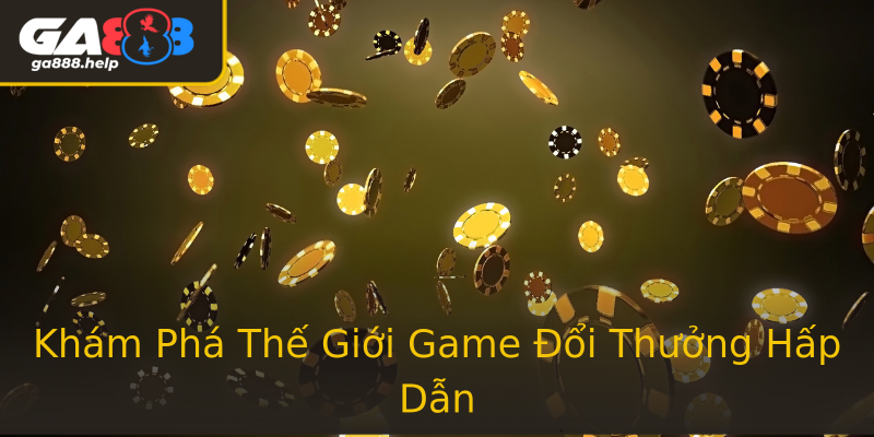 Khám Phá Thế Giới Game Đổi Thưởng Hấp Dẫn