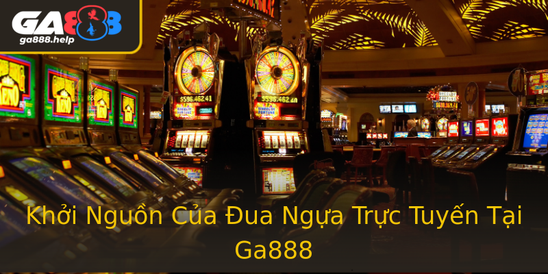 Khởi Nguồn Của Đua Ngựa Trực Tuyến Tại Ga888