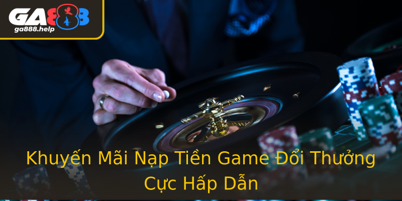 Khuyến Mãi Nạp Tiền Game Đổi Thưởng Cực Hấp Dẫn Khuyến Mãi Nạp Tiền Game Đổi Thưởng Cực Hấp Dẫn