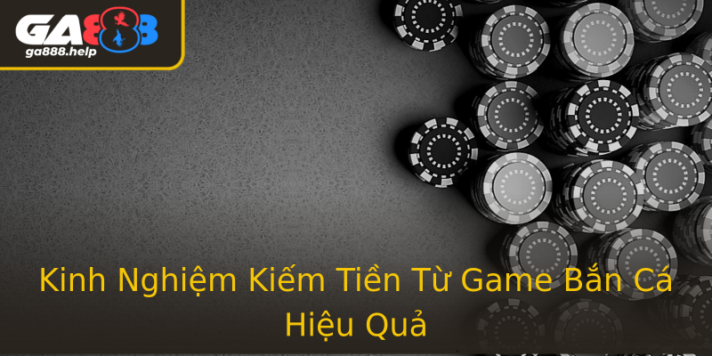 Kinh Nghiệm Kiếm Tiền Từ Game Bắn Cá Hiệu Quả
