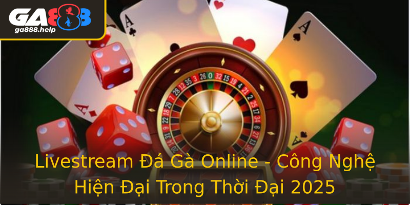 Livestream Đá Gà Online - Công Nghệ Hiện Đại Trong Thời Đại 2025