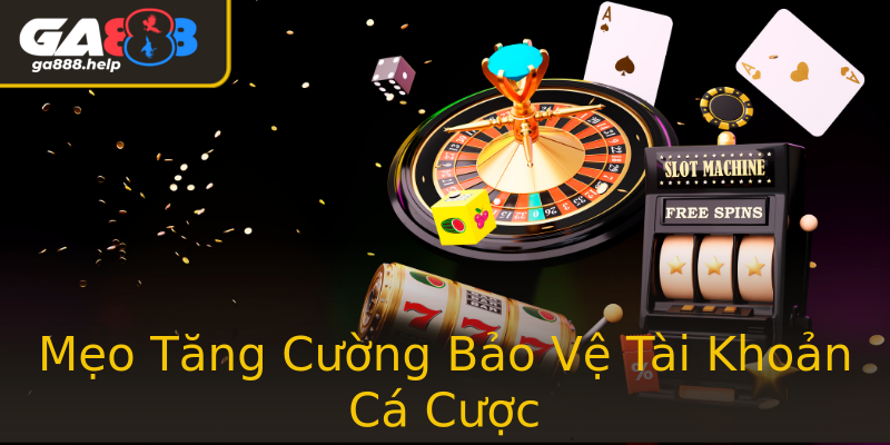 Mẹo Tăng Cường Bảo Vệ Tài Khoản Cá Cược