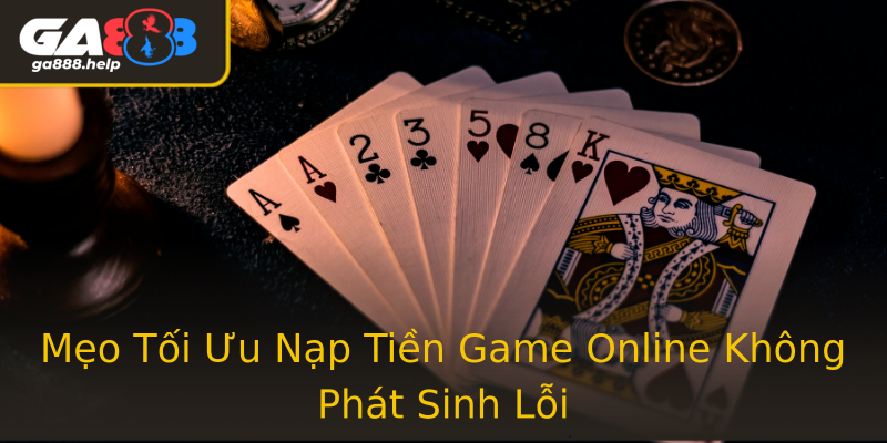Mẹo Tối Ưu Nạp Tiền Game Online Không Phát Sinh Lỗi Mẹo Tối Ưu Nạp Tiền Game Online Không Phát Sinh Lỗi