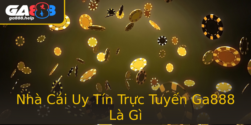 Nhà Cái Uy Tín Trực Tuyến Ga888 Là Gì