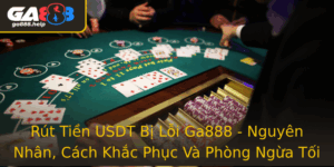 Rut Tien Usdt Bi Loi Ga888 Nguyen Nhan Cach Khac Phuc Va Phong Ngua Toi Uu