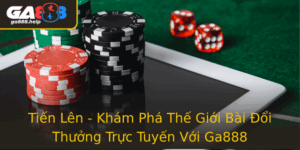 Tien Len Kham Pha The Gioi Bai Oi Thuong Truc Tuyen Voi Ga888