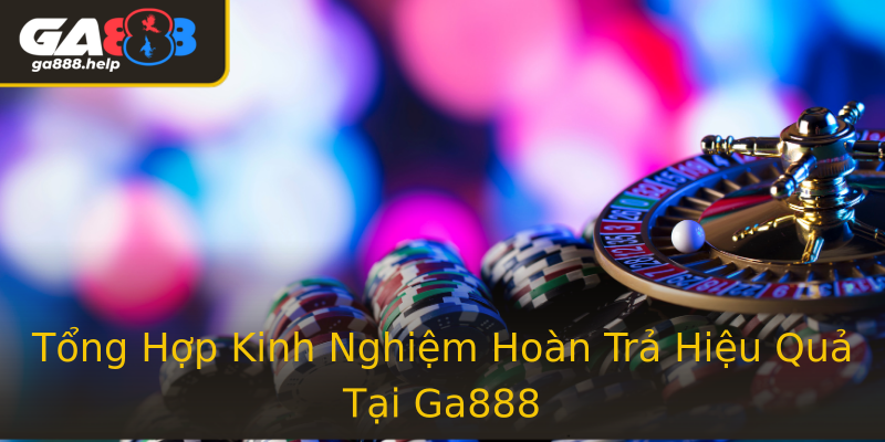 Tổng Hợp Kinh Nghiệm Hoàn Trả Hiệu Quả Tại Ga888 Tổng Hợp Kinh Nghiệm Hoàn Trả Hiệu Quả Tại Ga888