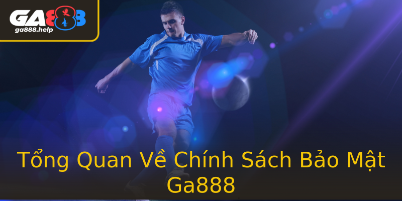 Tổng Quan Về Chính Sách Bảo Mật Ga888