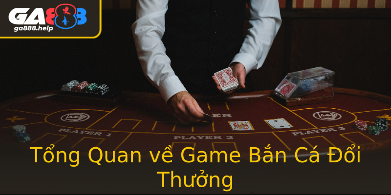 Tổng Quan về Game Bắn Cá Đổi Thưởng Tổng Quan về Game Bắn Cá Đổi Thưởng