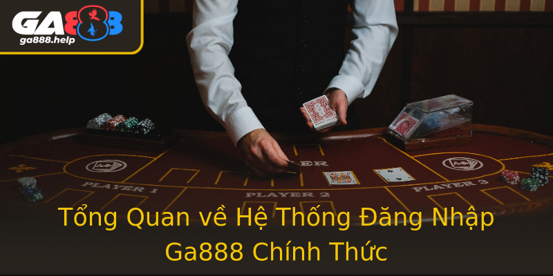 Tổng Quan về Hệ Thống Đăng Nhập Ga888 Chính Thức