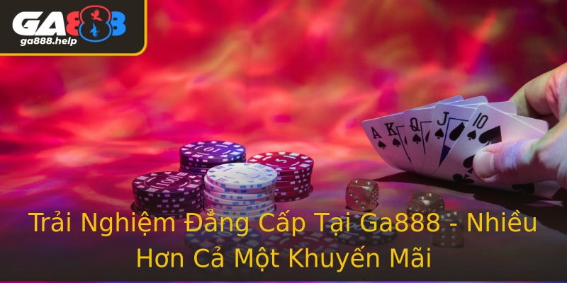 Trải Nghiệm Đẳng Cấp Tại Ga888 - Nhiều Hơn Cả Một Khuyến Mãi Trải Nghiệm Đẳng Cấp Tại Ga888 - Nhiều Hơn Cả Một Khuyến Mãi