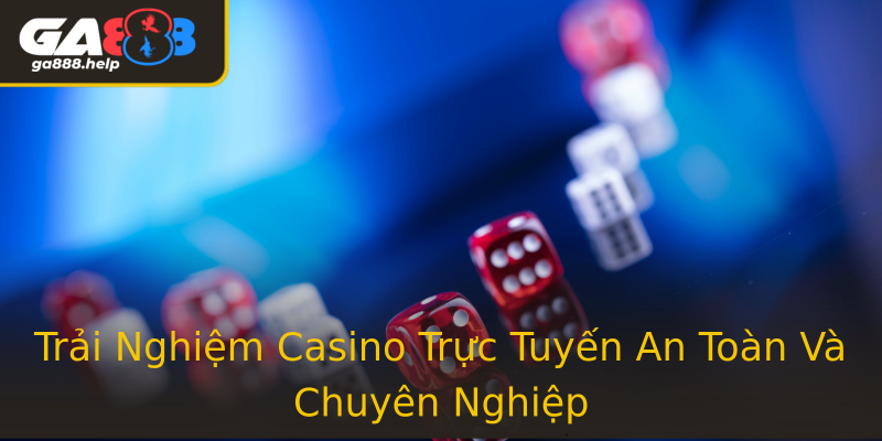 Trải Nghiệm Casino Trực Tuyến An Toàn Và Chuyên Nghiệp
