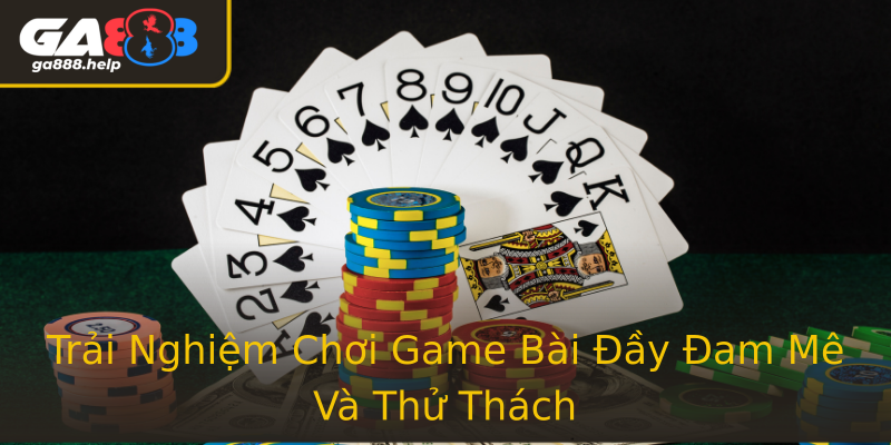 Trải Nghiệm Chơi Game Bài Đầy Đam Mê Và Thử Thách Trải Nghiệm Chơi Game Bài Đầy Đam Mê Và Thử Thách